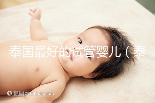 泰國(guó)最好的試管嬰兒（泰國(guó)最好的試管嬰兒的醫(yī)院）