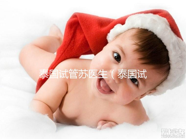 泰國(guó)試管蘇醫(yī)生（泰國(guó)試管嬰兒醫(yī)生）