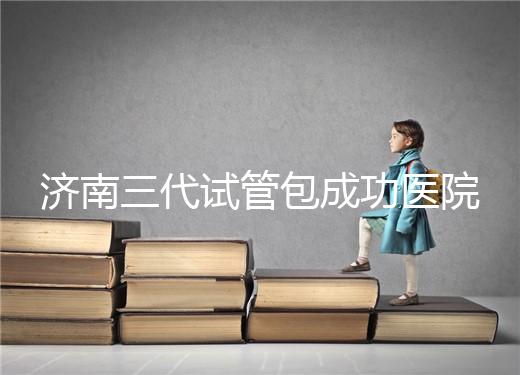 濟南三代試管包成功醫院盤點！2024年一次多少錢？