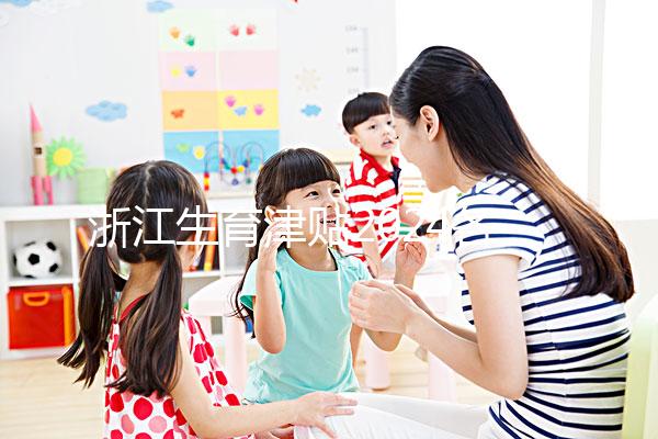 浙江生育津貼2024各市新規(guī)定，杭州領(lǐng)取條件及標(biāo)準(zhǔn)在這