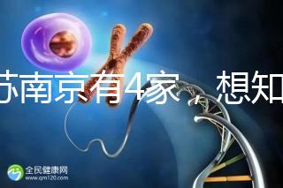 江蘇南京有4家，想知道南京三代試管哪家醫(yī)院好看這里！
