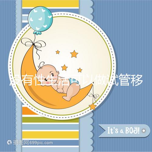 沒有性生活可以做試管移植，疼痛分析，懷孕準(zhǔn)備速度