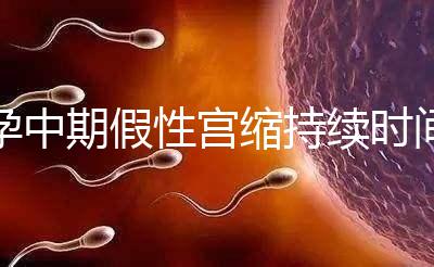 孕中期假性宮縮持續(xù)時間盤點，一次超過2小時要警惕！