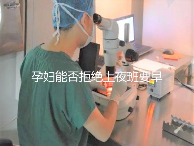 孕婦能否拒絕上夜班要早知,7個月以上勞動法有明確規定