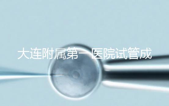 大連附屬第一醫(yī)院試管成功率、費(fèi)用匯總，看這一篇就夠了