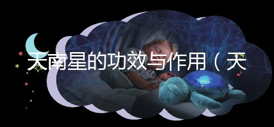 天南星的功效與作用（天南星的功效與作用和圖片）