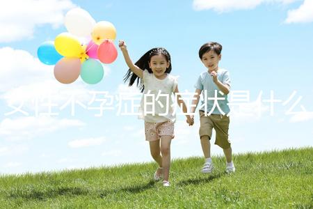 女性不孕癥的癥狀是什么？
