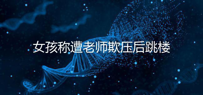 女孩稱遭老師欺壓后跳樓致截癱，和孩子相處要做到這4點(diǎn)！