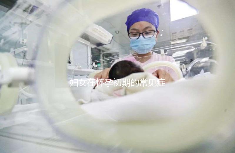 婦女在懷孕初期的常見癥狀是什么？
