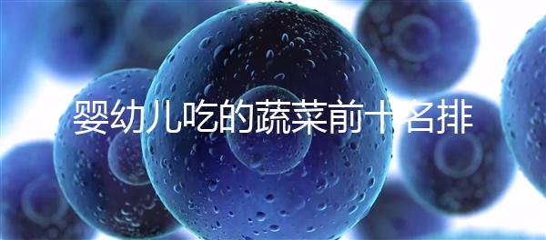 嬰幼兒吃的蔬菜前十名排行榜，富含營養價值高不容錯過