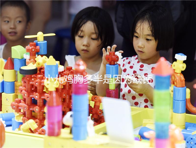 小兒雞胸多半是因為缺鈣，預防要從營養(yǎng)抓起