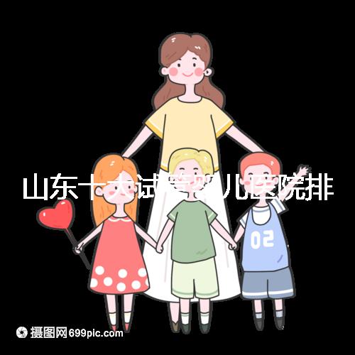 山東十大試管嬰兒醫(yī)院排名