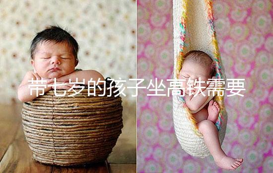 帶七歲的孩子坐高鐵需要什么手續(xù)曝光？看完就帶戶口簿