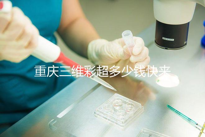 重慶三維彩超多少錢快來瞧，萬州這些口碑好的醫(yī)院別錯(cuò)過