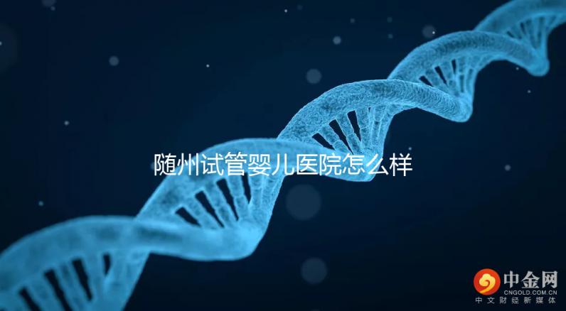 隨州試管嬰兒醫院怎么樣?2024年助孕成功率及費用公布