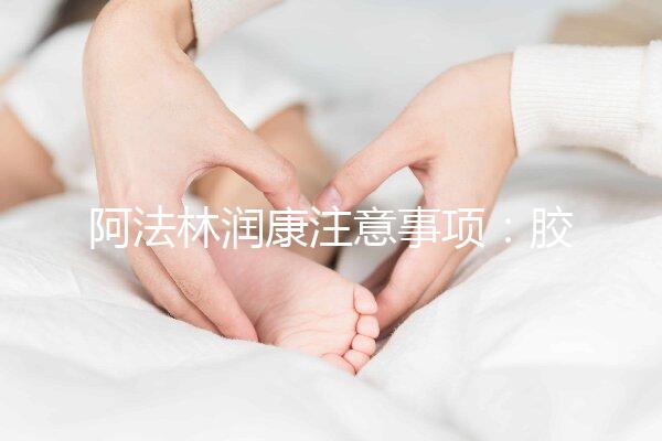 阿法林潤康注意事項(xiàng)：膠囊片劑需服用時(shí)間不同