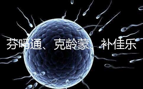 芬嗎通、克齡蒙、補佳樂如何選？3種藥區(qū)別分析