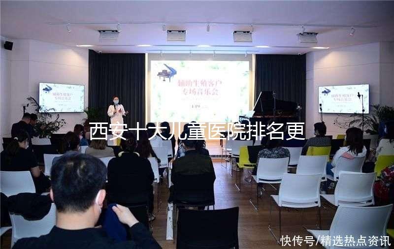 西安十大兒童醫(yī)院排名更新,2024年唐都醫(yī)院、山西婦幼名單