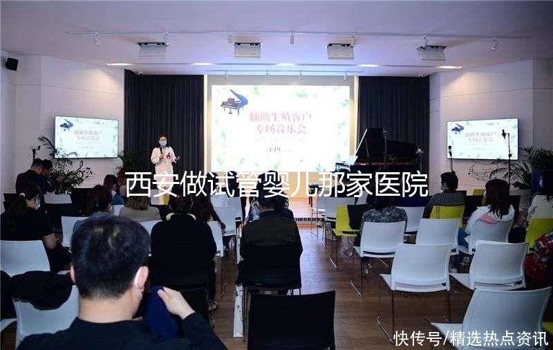 西安做試管嬰兒那家醫(yī)院好？2025年最新排名、成功率與選擇全攻略