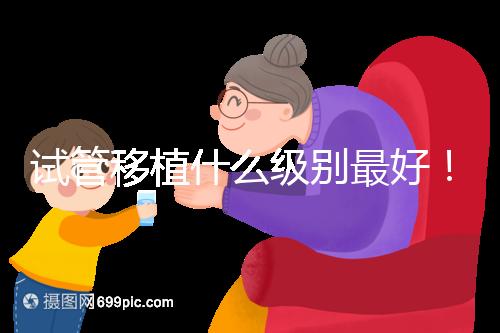 試管移植什么級(jí)別最好！養(yǎng)囊等級(jí)劃分這一文看完便懂