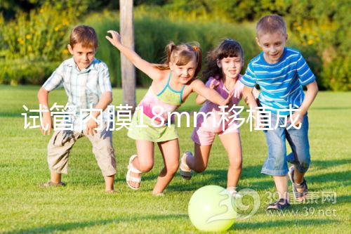 試管內膜18mm移植成功率不算高，能否移植鮮胚分情況