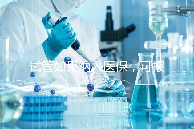 試管如果納入醫保，可報銷多少錢？