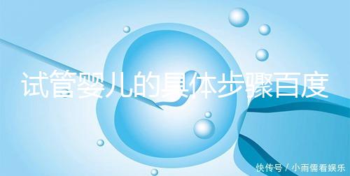 試管嬰兒的具體步驟百度百科（什么叫試管嬰兒流程）