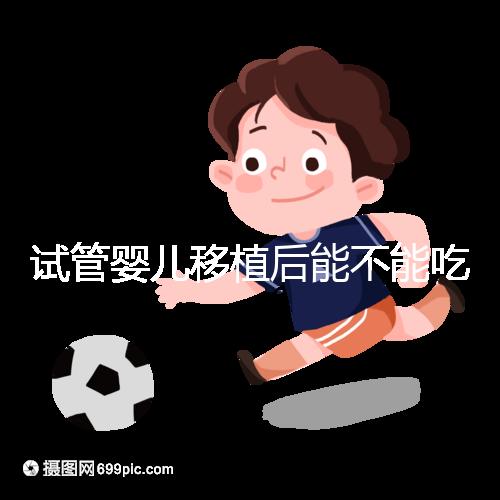 試管嬰兒移植后能不能吃花甲蛤蜊？