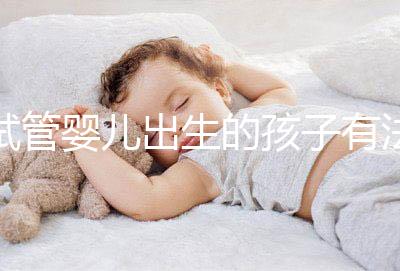 試管嬰兒出生的孩子有法律地位嗎？