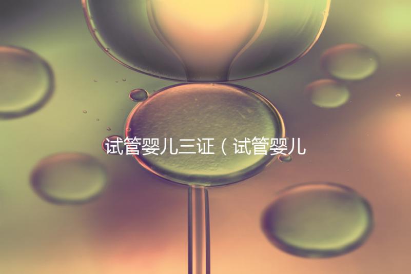 試管嬰兒三證（試管嬰兒三證是哪三證）