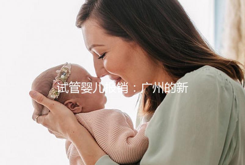 試管嬰兒報銷：廣州的新政策與費用概覽