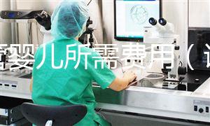 試管嬰兒所需費用（試管嬰兒所需費用多少）