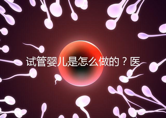 試管嬰兒是怎么做的？醫院流程及費用詳解