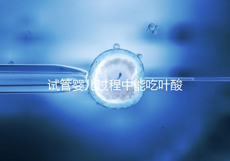 試管嬰兒過程中能吃葉酸片嗎？