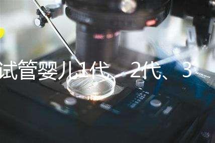 試管嬰兒1代、2代、3代、4代哪個好？治療過程和費用全解！