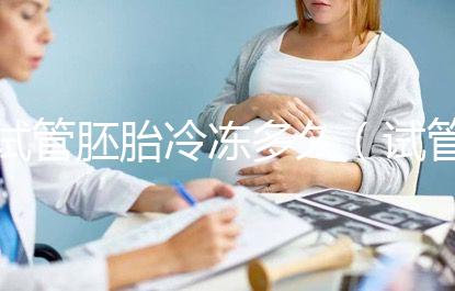 試管胚胎冷凍多久(試管胚胎冷凍多久移植最好)