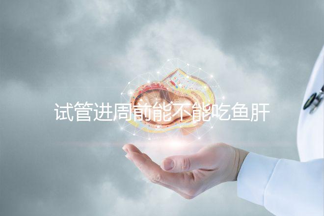 試管進(jìn)周前能不能吃魚肝油快速得到，看看有什么作用？