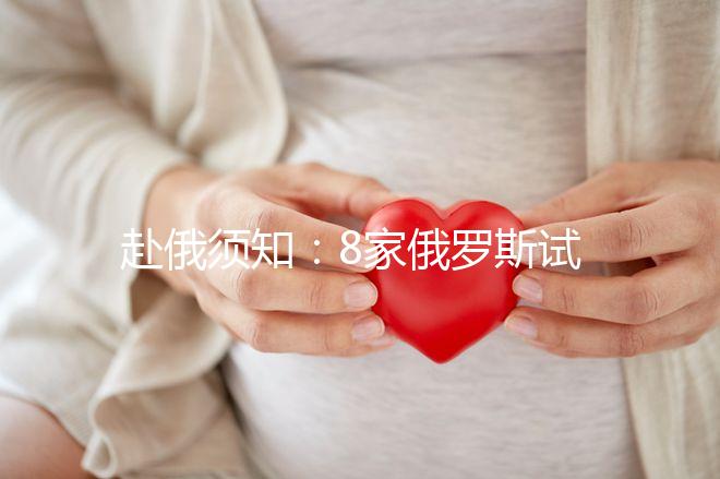 赴俄須知：8家俄羅斯試管嬰兒醫院對比 各有亮點