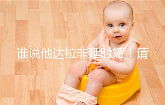 誰說他達(dá)拉非延時(shí)短！請把握好見效時(shí)間再說