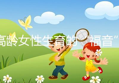 高齡女性生育的“福音”？最新的第四代試管嬰兒究竟是個(gè)啥