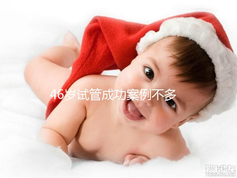 46歲試管成功案例不多，必須提前得到這些風(fēng)險