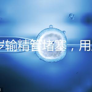 48歲輸精管堵塞，用人工授精助孕的成功率怎么提升？