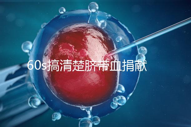 60s搞清楚臍帶血捐獻(xiàn)的騙局，看完門清楚有什么訣竅和風(fēng)險？