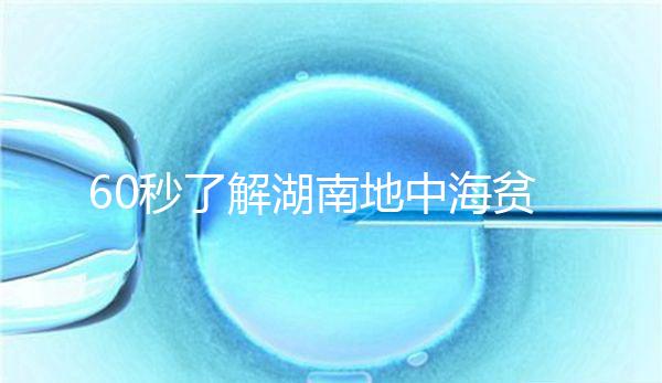 60秒了解湖南地中海貧血高發區是哪里，長沙多不多來看
