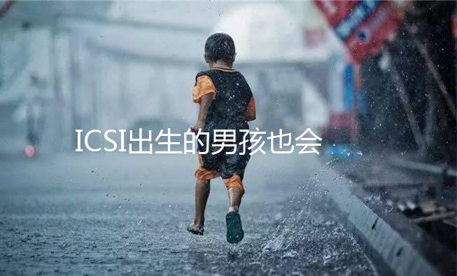 ICSI出生的男孩也會不育嗎？