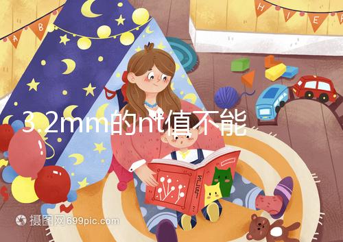 3.2mm的nt值不能判斷胎兒異常，風險評估還得看羊穿