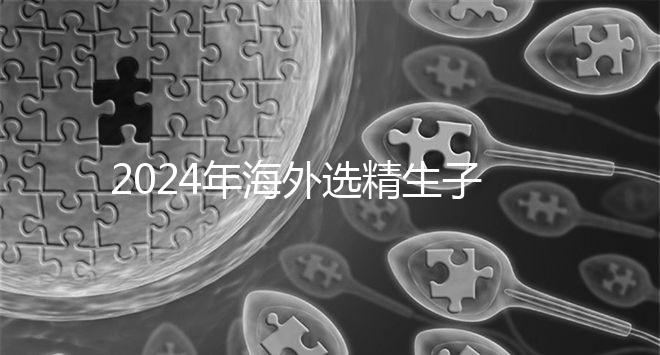 2024年海外選精生子去哪家醫院比較好，杰特寧并非唯一的選擇