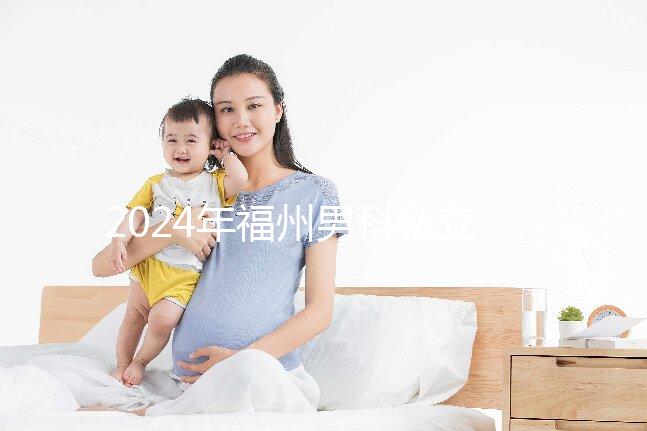 2024年福州男科私立醫院排名更新，東方醫院躍居前十