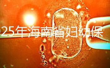 2025年海南省婦幼保健院做三代試管嬰兒需要多少錢？附詳細費用清單與省錢指南