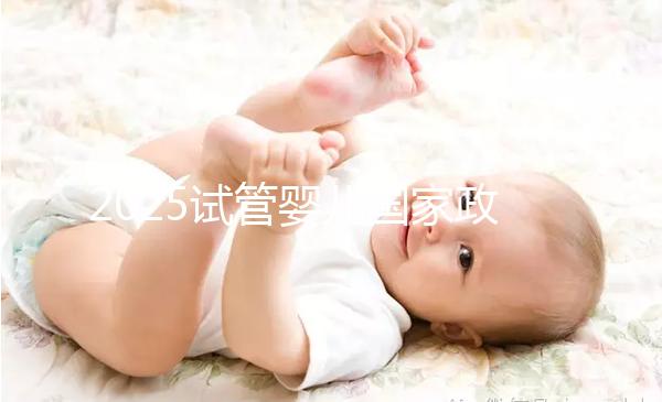 2025試管嬰兒國家政策是什么